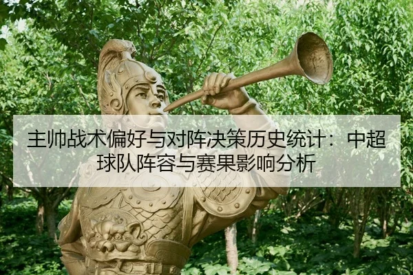 主帅战术偏好与对阵决策历史统计：中超球队阵容与赛果影响分析